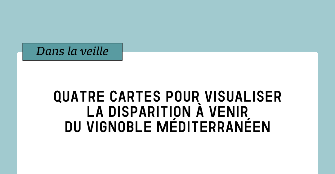 Veille. Quatre cartes pour visualiser la disparition à venir du vignoble méditerranéen.